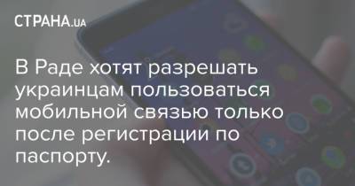 В Раде хотят разрешать украинцам пользоваться мобильной связью только после регистрации по паспорту.