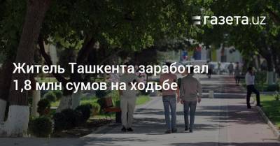 Житель Ташкента заработал 1,8 млн сумов на ходьбе