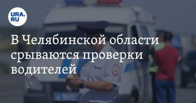 В Челябинской области срываются проверки водителей