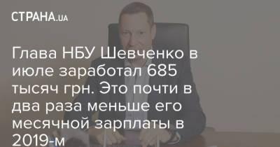 Глава НБУ Шевченко в июле заработал 685 тысяч грн. Это почти в два раза меньше его месячной зарплаты в 2019-м