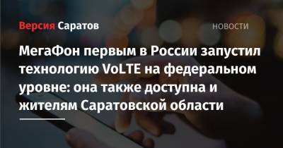 МегаФон первым в России запустил технологию VoLTE на федеральном уровне: она также доступна и жителям Саратовской области