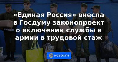 «Единая Россия» внесла в Госдуму законопроект о включении службы в армии в трудовой стаж