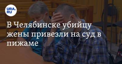 В Челябинске убийцу жены привезли на суд в пижаме. Фото
