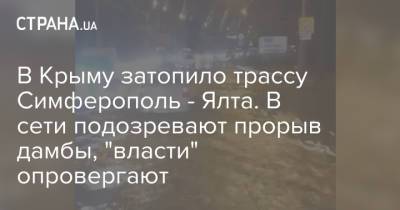 В Крыму затопило трассу Симферополь - Ялта. В сети подозревают прорыв дамбы, "власти" опровергают