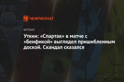 Уткин: «Спартак» в матче с «Бенфикой» выглядел пришибленным доской. Скандал сказался