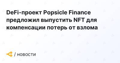 DeFi-проект Popsicle Finance предложил выпустить NFT для компенсации потерь от взлома