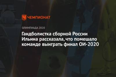 Гандболистка сборной России Ильина рассказала, что помешало команде выиграть финал ОИ-2020