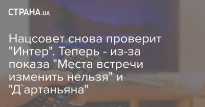 Нацсовет снова проверит "Интер". Теперь - из-за показа "Места встречи изменить нельзя" и "Д'артаньяна"