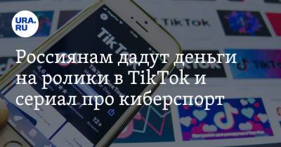 Россиянам дадут деньги на ролики в TikTok и сериал про киберспорт