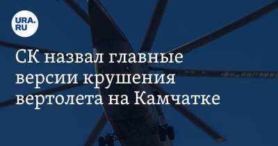 СК назвал главные версии крушения вертолета на Камчатке