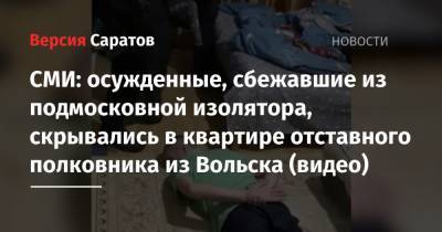 СМИ: осужденные, сбежавшие из подмосковного изолятора, скрывались в квартире отставного полковника из Вольска (видео)