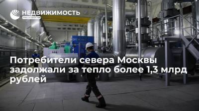 Потребители севера Москвы задолжали за тепло более 1,3 млрд рублей