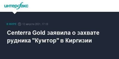 Centerra Gold заявила о захвате рудника "Кумтор" в Киргизии