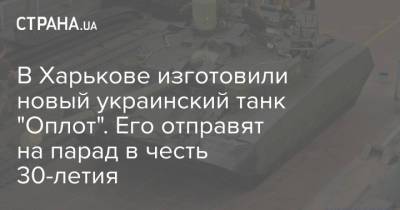 В Харькове изготовили новый украинский танк "Оплот". Его отправят на парад в честь 30-летия