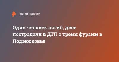 Один человек погиб, двое пострадали в ДТП с тремя фурами в Подмосковье