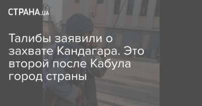 Талибы заявили о захвате Кандагара. Это второй после Кабула город страны