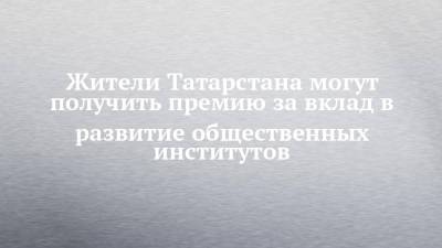 Жители Татарстана могут получить премию за вклад в развитие общественных институтов