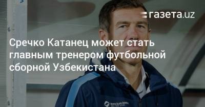 Сречко Катанец может стать главным тренером футбольной сборной Узбекистана