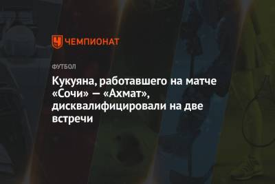 Кукуяна, работавшего на матче «Сочи» — «Ахмат», дисквалифицировали на две встречи