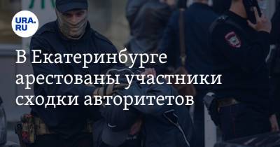 В Екатеринбурге арестованы участники сходки авторитетов. «Бойцов Шалинского закрыли демонстративно»