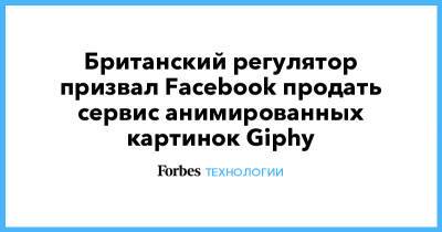 Британский регулятор призвал Facebook продать сервис анимированных картинок Giphy