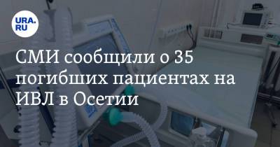 СМИ сообщили о 35 погибших пациентах на ИВЛ в Осетии. Власти говорили об 11
