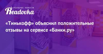 «Тинькофф» объяснил положительные отзывы на сервисе «Банки.ру» - readovka.news