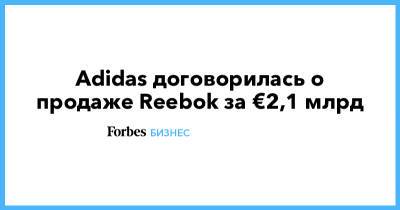 Adidas договорилась о продаже Reebok за €2,1 млрд - forbes.ru