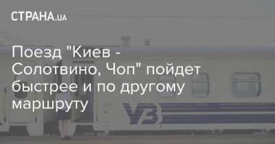 Поезд "Киев - Солотвино, Чоп" пойдет быстрее и по другому маршруту