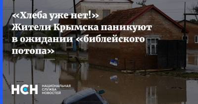 «Хлеба уже нет!» Жители Крымска паникуют в ожидании «библейского потопа»