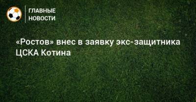 «Ростов» внес в заявку экс-защитника ЦСКА Котина