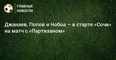 Джанаев, Попов и Нобоа – в старте «Сочи» на матч с «Партизаном»