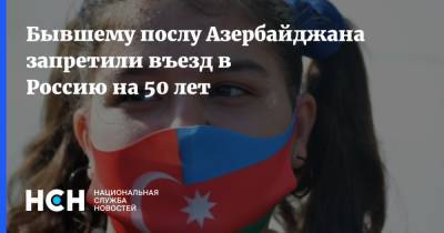 Бывшему послу Азербайджана запретили въезд в Россию на 50 лет