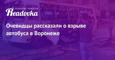Очевидцы рассказали о взрыве автобуса в Воронеже