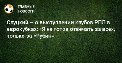 Слуцкий – о выступлении клубов РПЛ в еврокубках: «Я не готов отвечать за всех, только за «Рубин»