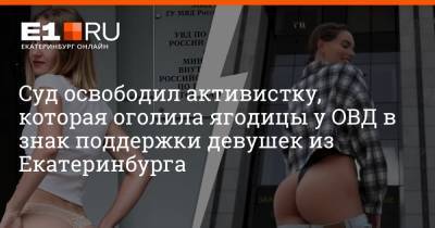 Суд освободил активистку, которая оголила ягодицы у ОВД в знак поддержки девушек из Екатеринбурга