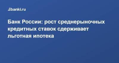 Банк России: рост среднерыночных кредитных ставок сдерживает льготная ипотека