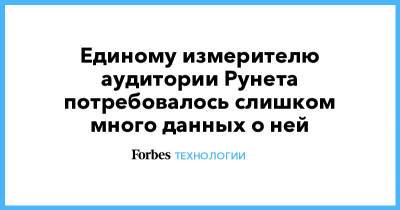 Единому измерителю аудитории Рунета потребовалось слишком много данных о ней - forbes.ru