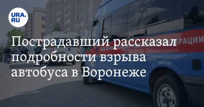 Пострадавший рассказал подробности взрыва автобуса в Воронеже. «Удар был сильным»