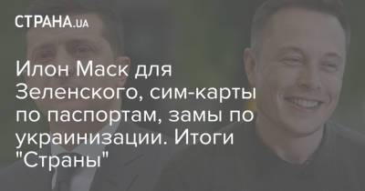 Илон Маск для Зеленского, сим-карты по паспортам, замы по украинизации. Итоги "Страны"