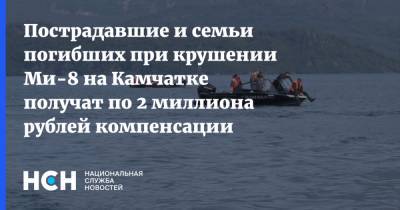 Пострадавшие и семьи погибших при крушении Ми-8 на Камчатке получат по 2 миллиона рублей компенсации