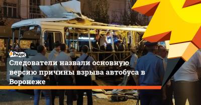 Следователи назвали основную версию причины взрыва автобуса в Воронеже