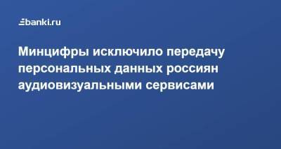 Минцифры исключило передачу персональных данных россиян аудиовизуальными сервисами