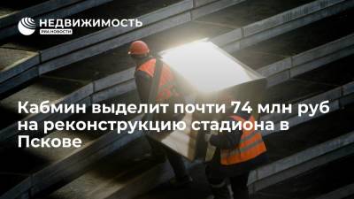 Кабмин выделит почти 74 млн руб на реконструкцию стадиона в Пскове