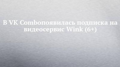 В VK Comboпоявилась подписка на видеосервис Wink (6+)