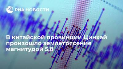 В провинции Цинхай на северо-западе Китая произошло землетрясение магнитудой 5,8