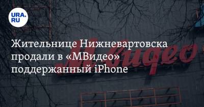 Жительнице Нижневартовска продали в «МВидео» поддержанный iPhone