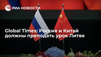 Global Times: Россия и Китай должны преподать урок Литве за постоянные провокации против этих стран
