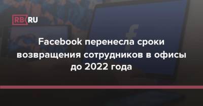 Facebook перенесла сроки возвращения сотрудников в офисы до 2022 года