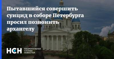 Пытавшийся совершить суицид в соборе Петербурга просил позвонить архангелу - nsn.fm - Санкт-Петербург